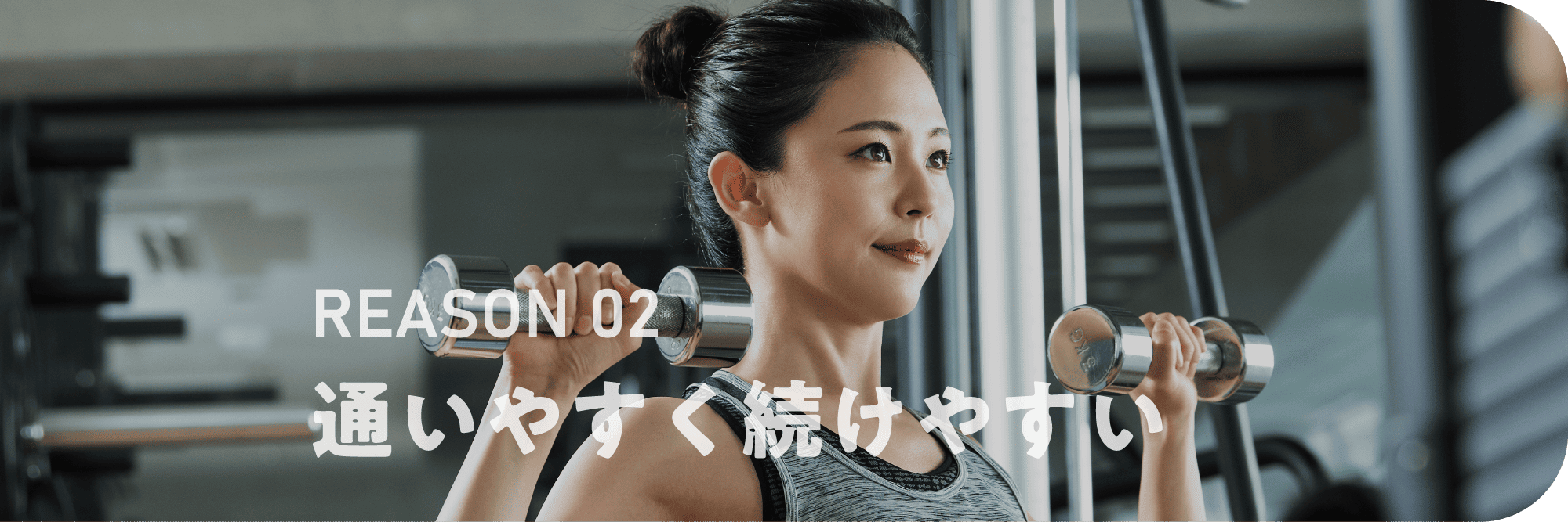 REASON 02 通いやすく続けやすい